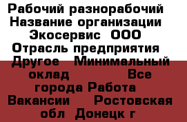 Рабочий-разнорабочий › Название организации ­ Экосервис, ООО › Отрасль предприятия ­ Другое › Минимальный оклад ­ 12 000 - Все города Работа » Вакансии   . Ростовская обл.,Донецк г.